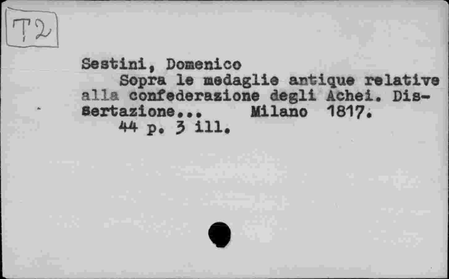 ﻿Sestini, Domenico
Sopra le aedaglie antique relative alia confederaaione degli Achei. Dis-Bertazione...	Milano 1817«
44 p. 3 ill.